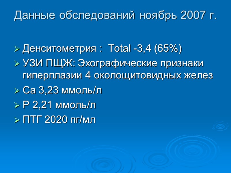 Данные обследований ноябрь 2007 г.  Денситометрия :  Total -3,4 (65%) УЗИ ПЩЖ: